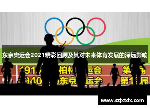 东京奥运会2021精彩回顾及其对未来体育发展的深远影响