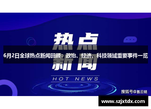 6月2日全球热点新闻回顾：政治、经济、科技领域重要事件一览